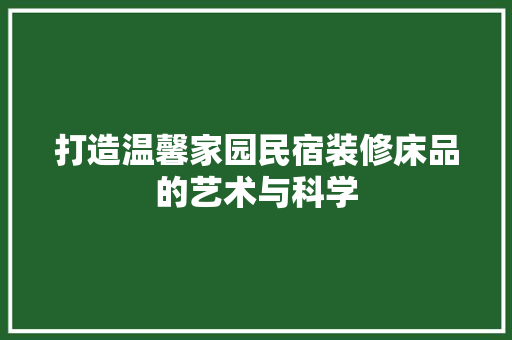 打造温馨家园民宿装修床品的艺术与科学