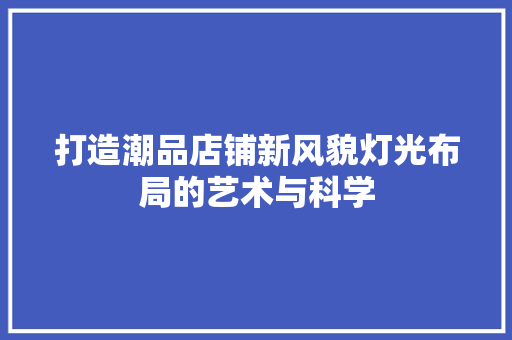 打造潮品店铺新风貌灯光布局的艺术与科学