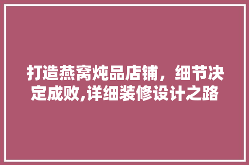 打造燕窝炖品店铺，细节决定成败,详细装修设计之路