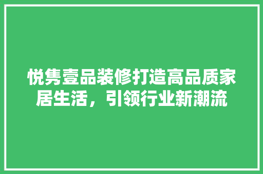 悦隽壹品装修打造高品质家居生活，引领行业新潮流