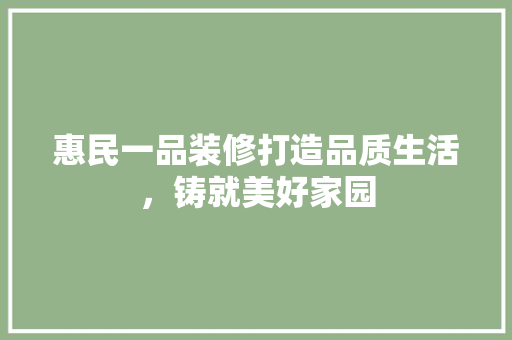 惠民一品装修打造品质生活，铸就美好家园  第1张