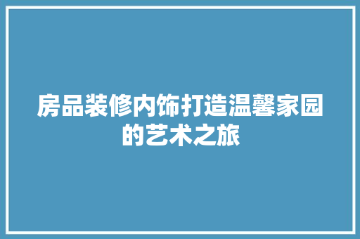 房品装修内饰打造温馨家园的艺术之旅