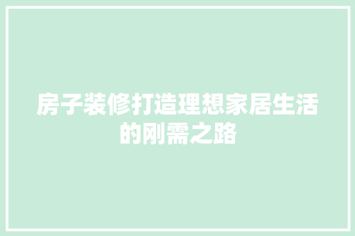 房子装修打造理想家居生活的刚需之路