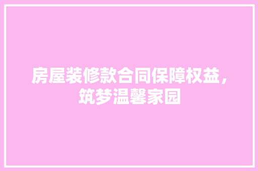 房屋装修款合同保障权益，筑梦温馨家园  第1张