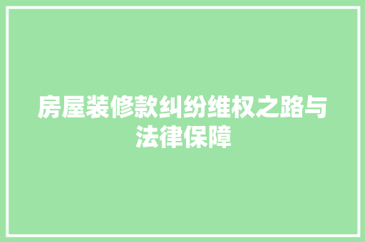 房屋装修款纠纷维权之路与法律保障