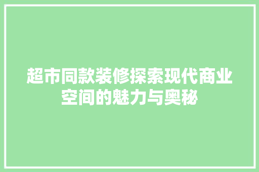 超市同款装修探索现代商业空间的魅力与奥秘
