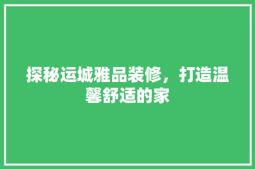 探秘运城雅品装修，打造温馨舒适的家