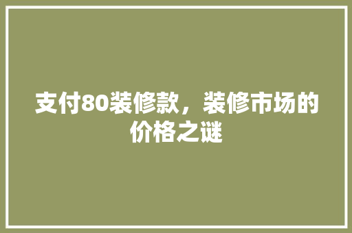 支付80装修款，装修市场的价格之谜