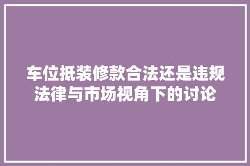 车位抵装修款合法还是违规法律与市场视角下的讨论