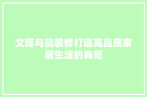 文晖与品装修打造高品质家居生活的典范
