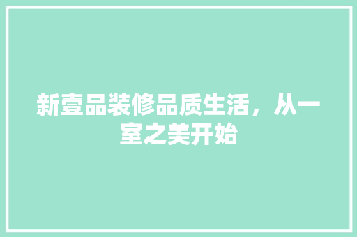 新壹品装修品质生活，从一室之美开始