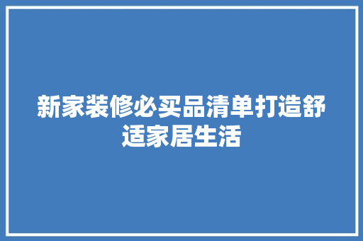 新家装修必买品清单打造舒适家居生活