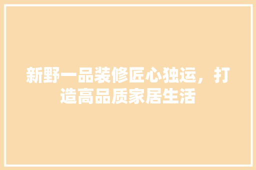 新野一品装修匠心独运，打造高品质家居生活