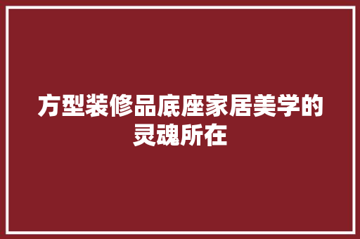 方型装修品底座家居美学的灵魂所在