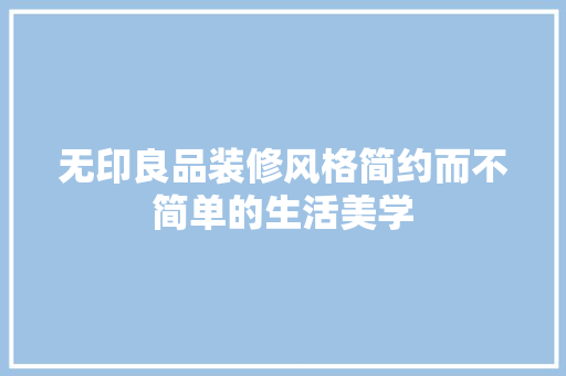 无印良品装修风格简约而不简单的生活美学