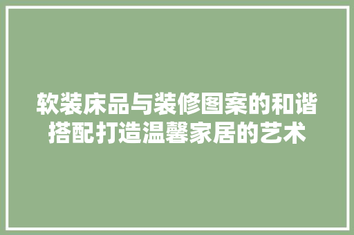 软装床品与装修图案的和谐搭配打造温馨家居的艺术  第1张