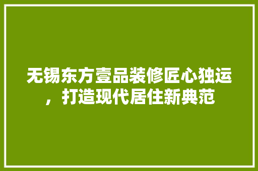 无锡东方壹品装修匠心独运，打造现代居住新典范