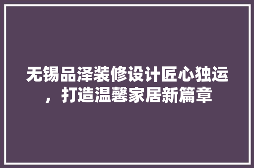 无锡品泽装修设计匠心独运，打造温馨家居新篇章