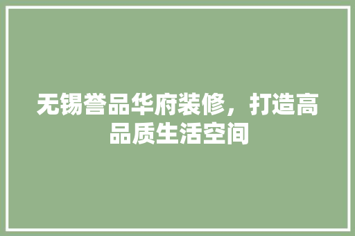 无锡誉品华府装修，打造高品质生活空间