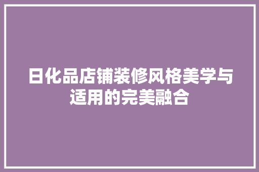 日化品店铺装修风格美学与适用的完美融合