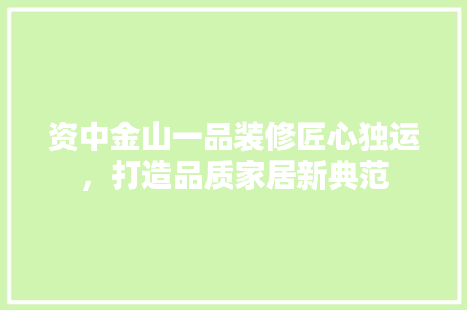 资中金山一品装修匠心独运，打造品质家居新典范