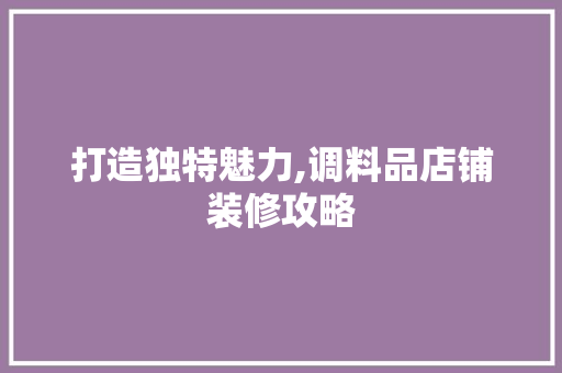打造独特魅力,调料品店铺装修攻略  第1张