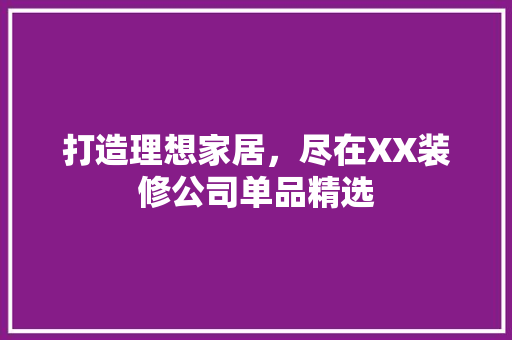 打造理想家居，尽在XX装修公司单品精选