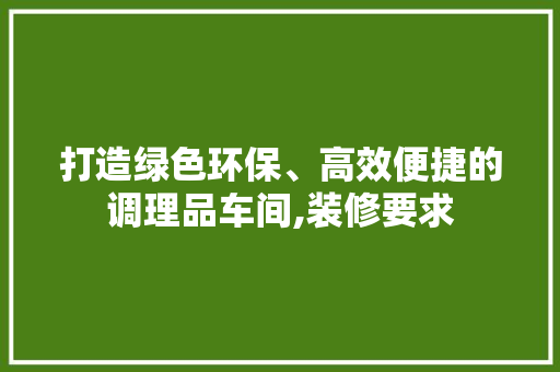 打造绿色环保、高效便捷的调理品车间,装修要求