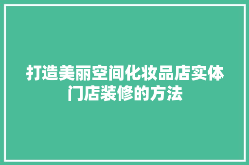 打造美丽空间化妆品店实体门店装修的方法