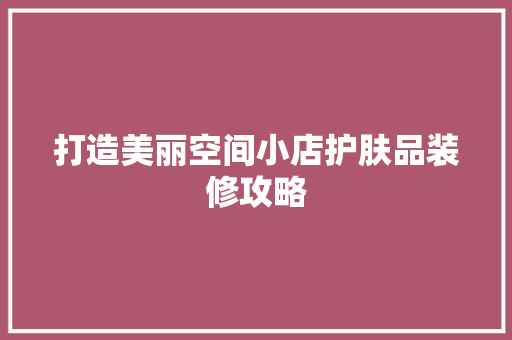 打造美丽空间小店护肤品装修攻略