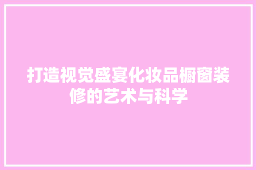 打造视觉盛宴化妆品橱窗装修的艺术与科学