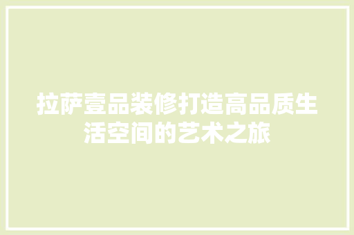 拉萨壹品装修打造高品质生活空间的艺术之旅  第1张