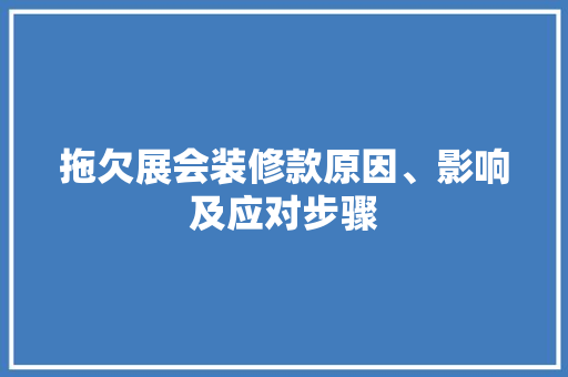 拖欠展会装修款原因、影响及应对步骤