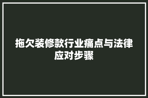 拖欠装修款行业痛点与法律应对步骤