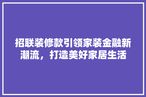 招联装修款引领家装金融新潮流，打造美好家居生活