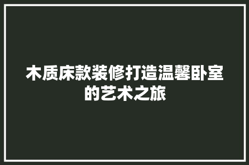 木质床款装修打造温馨卧室的艺术之旅