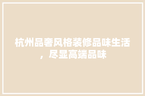 杭州品奢风格装修品味生活，尽显高端品味