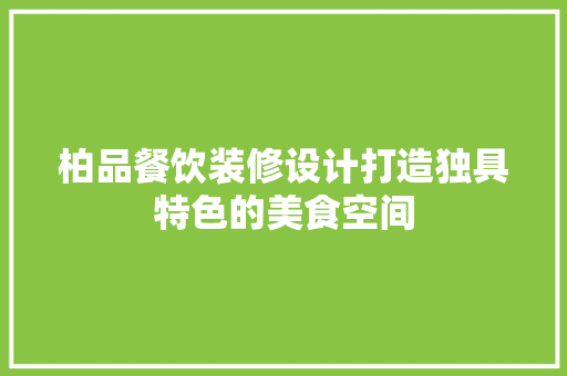 柏品餐饮装修设计打造独具特色的美食空间