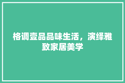 格调壹品品味生活，演绎雅致家居美学