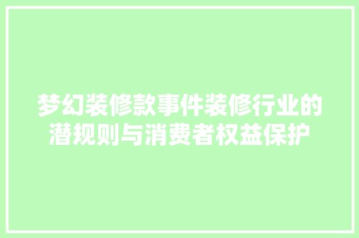 梦幻装修款事件装修行业的潜规则与消费者权益保护