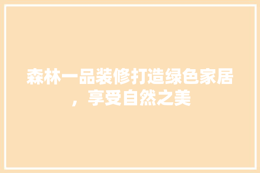 森林一品装修打造绿色家居，享受自然之美