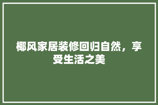 椰风家居装修回归自然，享受生活之美