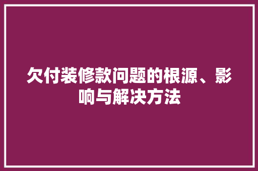 欠付装修款问题的根源、影响与解决方法  第1张