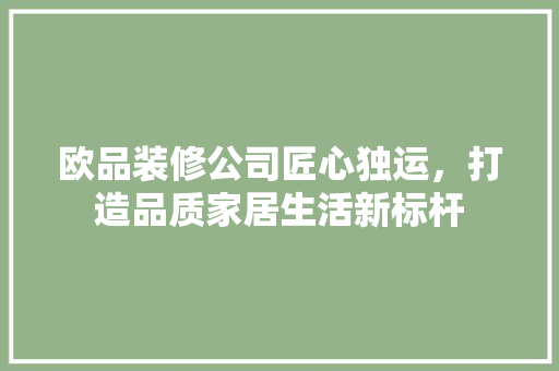 欧品装修公司匠心独运，打造品质家居生活新标杆