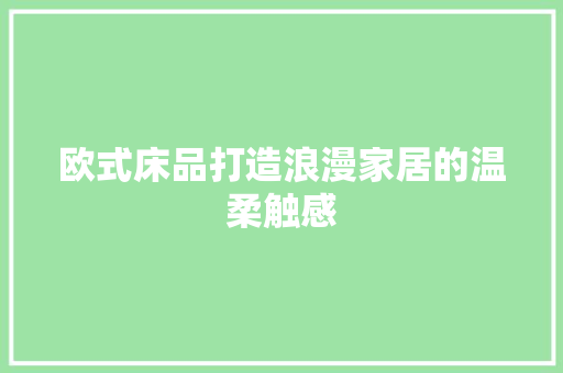 欧式床品打造浪漫家居的温柔触感  第1张