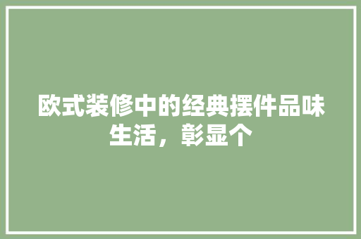 欧式装修中的经典摆件品味生活，彰显个