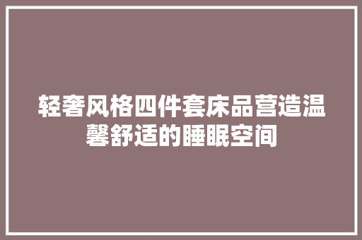 轻奢风格四件套床品营造温馨舒适的睡眠空间