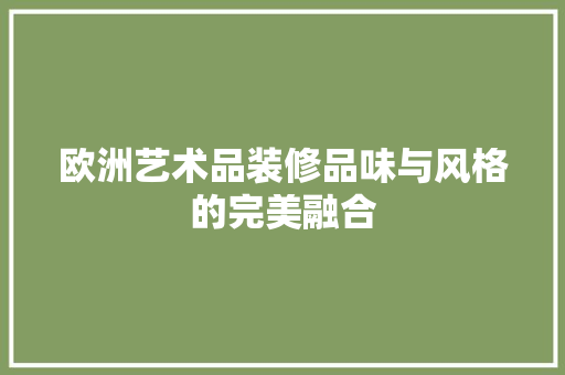 欧洲艺术品装修品味与风格的完美融合