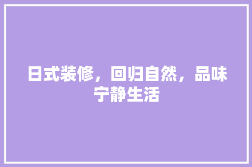 日式装修，回归自然，品味宁静生活