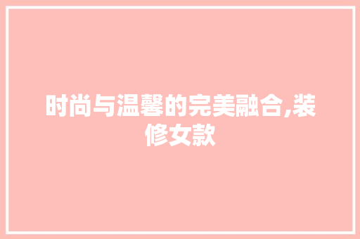 时尚与温馨的完美融合,装修女款